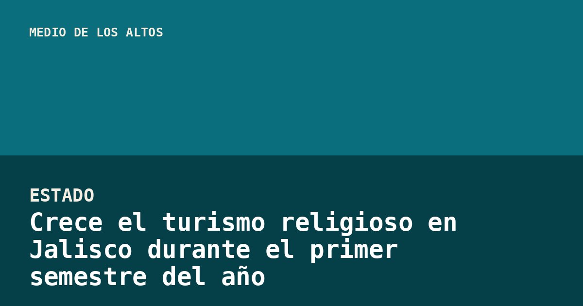 Crece el turismo religioso en Jalisco durante el primer semestre del año