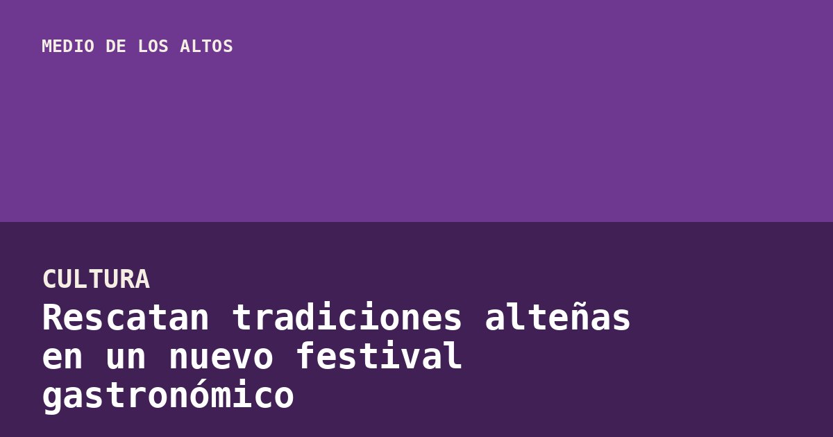 Rescatan tradiciones alteñas en un nuevo festival gastronómico