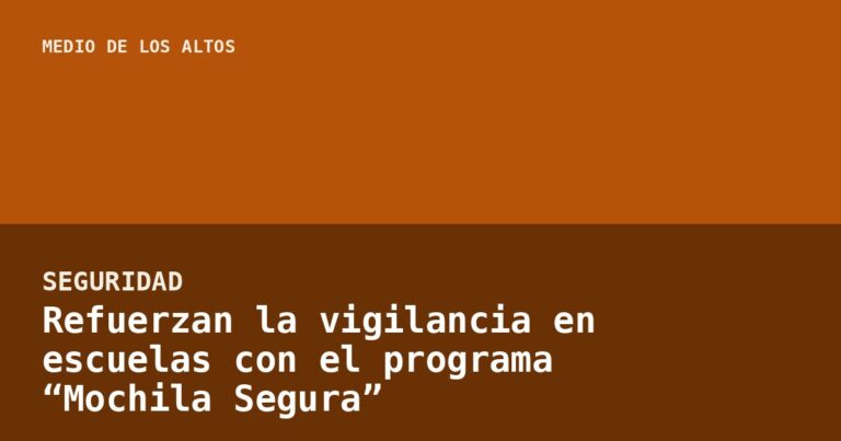 Refuerzan la vigilancia en escuelas con el programa “Mochila Segura”