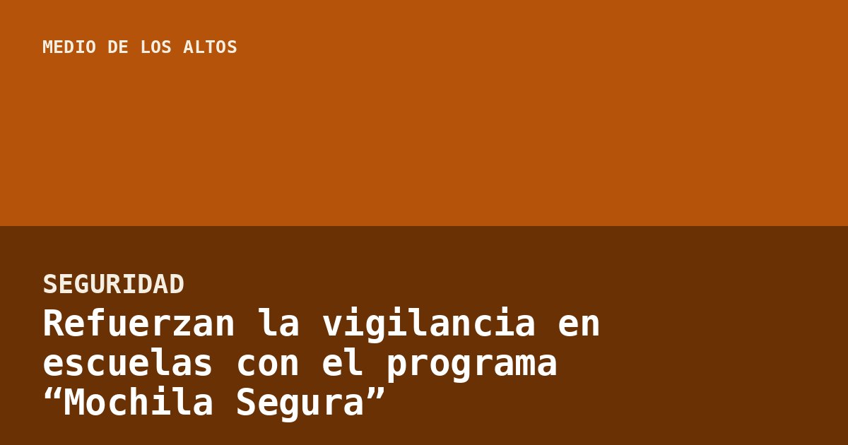 Refuerzan la vigilancia en escuelas con el programa “Mochila Segura”