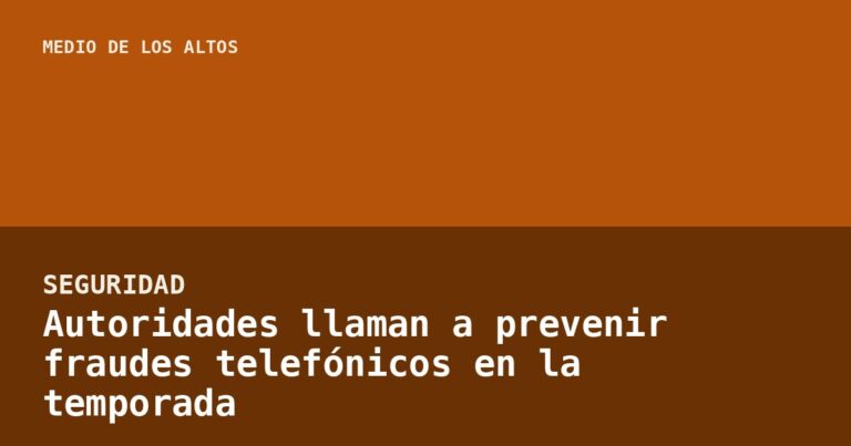 Autoridades llaman a prevenir fraudes telefónicos en la temporada