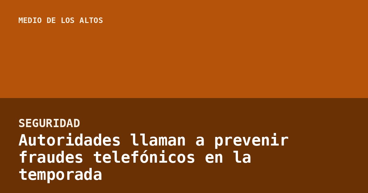 Autoridades llaman a prevenir fraudes telefónicos en la temporada